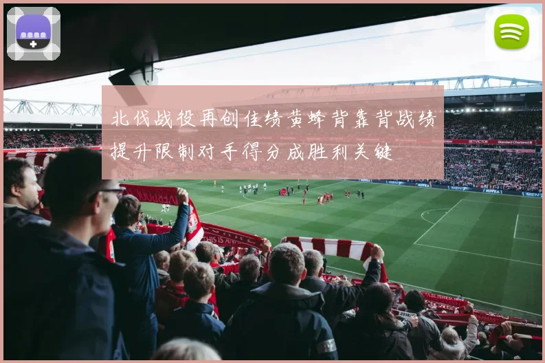 北伐战役再创佳绩黄蜂背靠背战绩提升限制对手得分成胜利关键