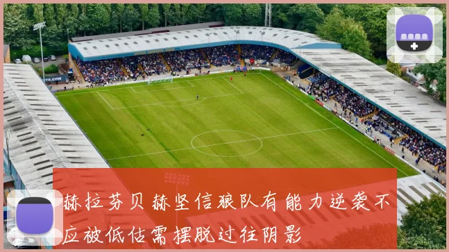 赫拉芬贝赫坚信狼队有能力逆袭不应被低估需摆脱过往阴影