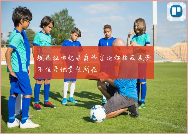 埃弗拉回忆弗爵爷言论称梅西表现不佳是他责任所在