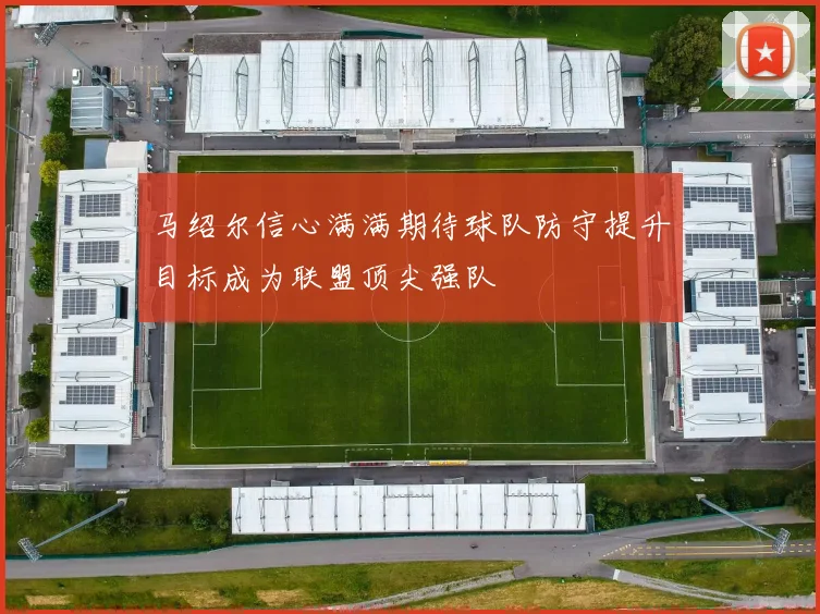 马绍尔信心满满期待球队防守提升目标成为联盟顶尖强队