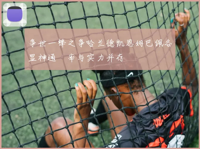 争世一锋之争哈兰德凯恩姆巴佩各显神通効率与实力并存