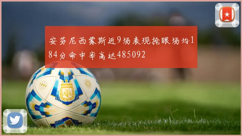 安芬尼西蒙斯近9场表现抢眼场均184分命中率高达485092