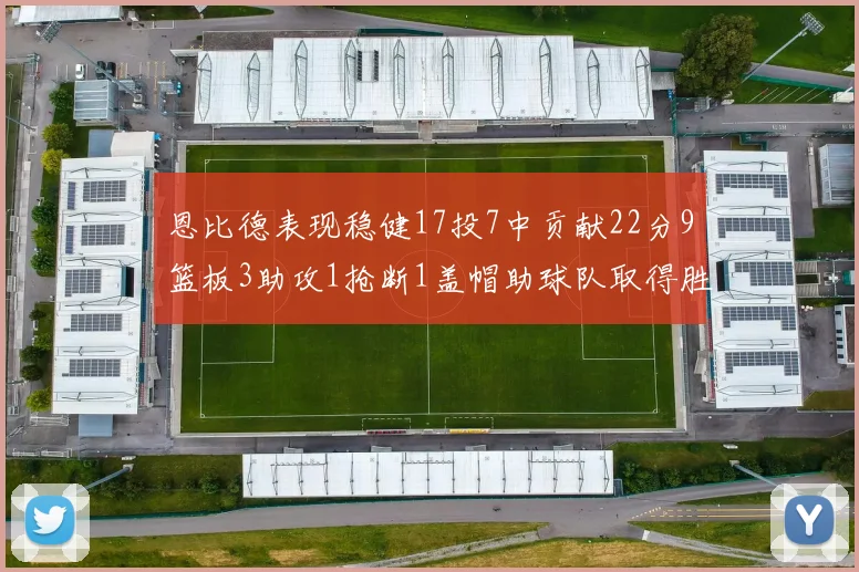恩比德表现稳健17投7中贡献22分9篮板3助攻1抢断1盖帽助球队取得胜利
