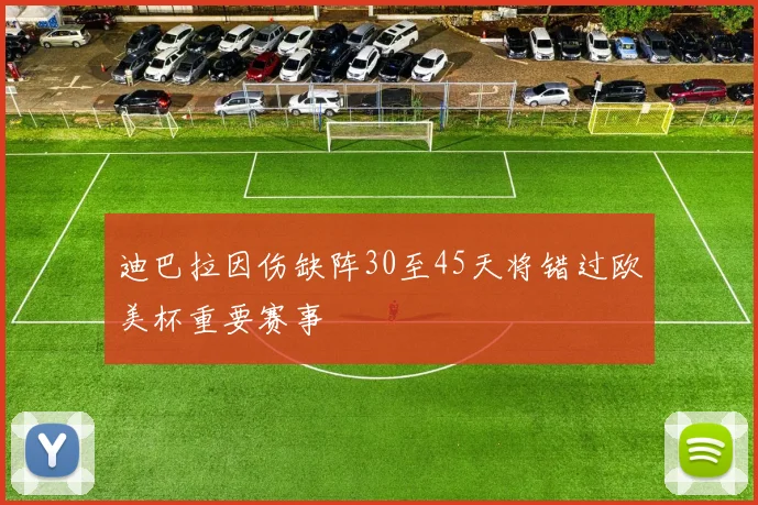 迪巴拉因伤缺阵30至45天将错过欧美杯重要赛事