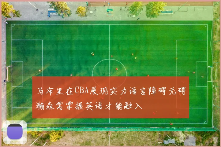 马布里在CBA展现实力语言障碍无碍瀚森需掌握英语才能融入