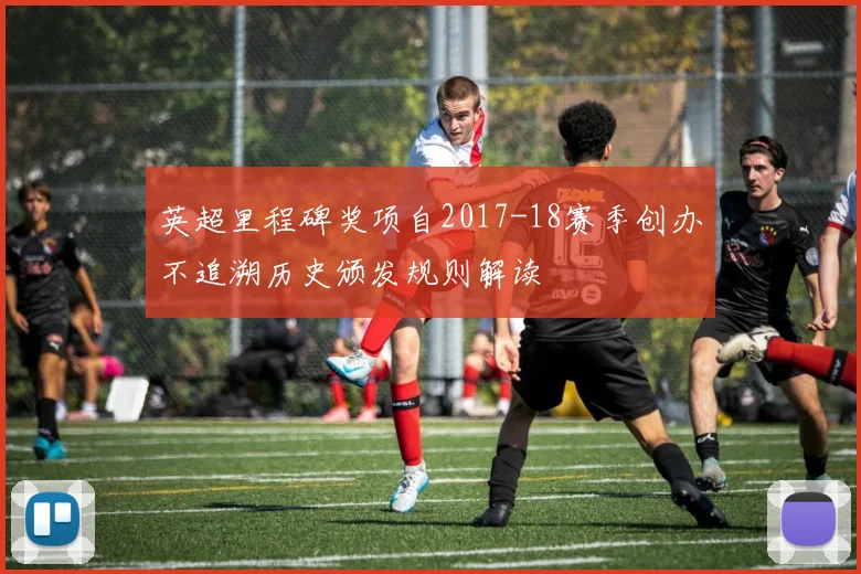 英超里程碑奖项自2017-18赛季创办不追溯历史颁发规则解读
