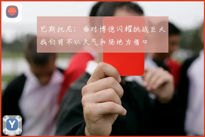 巴斯托尼：面对博德闪耀挑战巨大我们将不以天气和场地为借口