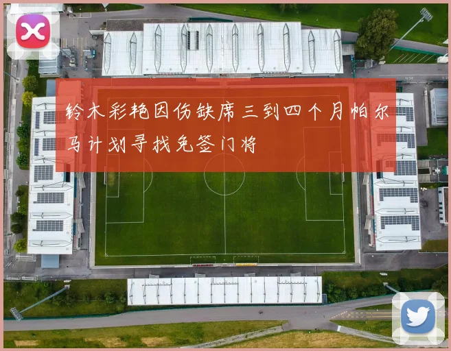 铃木彩艳因伤缺席三到四个月帕尔马计划寻找免签门将