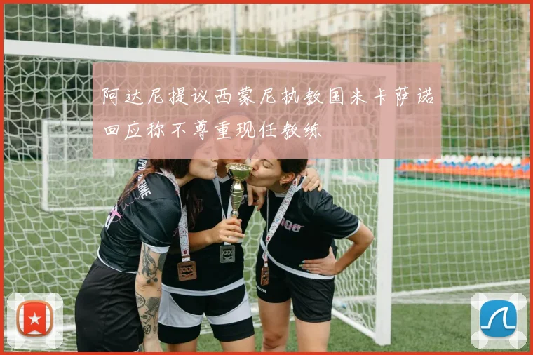 阿达尼提议西蒙尼执教国米卡萨诺回应称不尊重现任教练