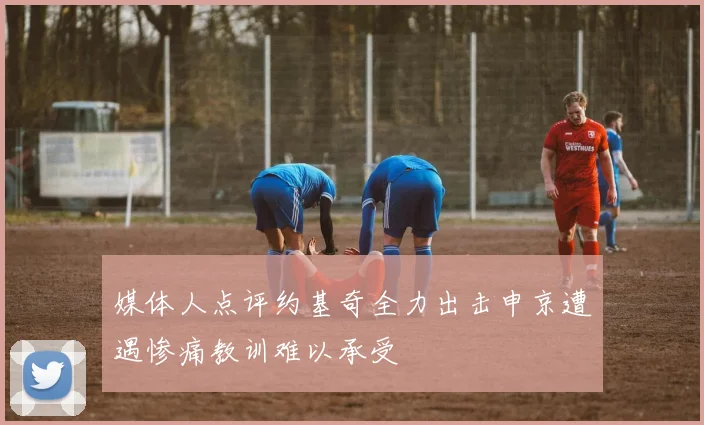 媒体人点评约基奇全力出击申京遭遇惨痛教训难以承受