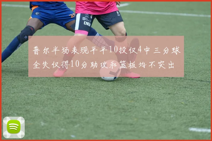 普尔半场表现平平10投仅4中三分球全失仅得10分助攻和篮板均不突出