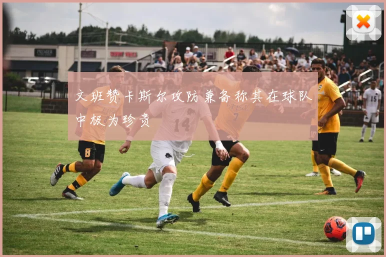 文班赞卡斯尔攻防兼备称其在球队中极为珍贵