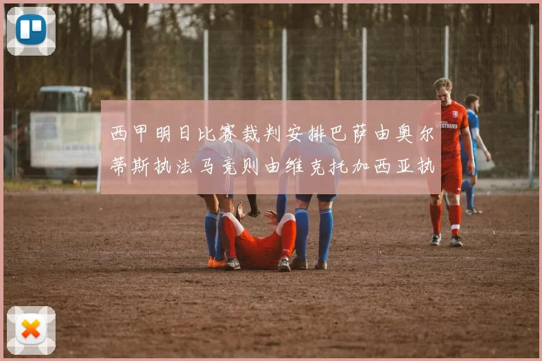 西甲明日比赛裁判安排巴萨由奥尔蒂斯执法马竞则由维克托加西亚执法