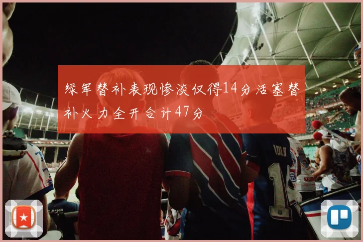 绿军替补表现惨淡仅得14分活塞替补火力全开合计47分