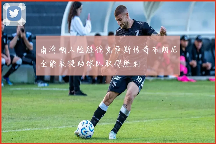 南湾湖人险胜德克萨斯传奇布朗尼全能表现助球队取得胜利