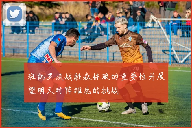 班凯罗谈战胜森林狼的重要性并展望明天对阵雄鹿的挑战