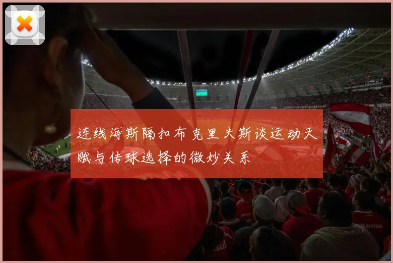 连线海斯隔扣布克里夫斯谈运动天赋与传球选择的微妙关系