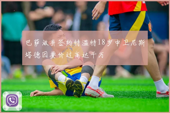 巴萨放弃签约特温特18岁中卫尼斯塔德因要价过高达千万