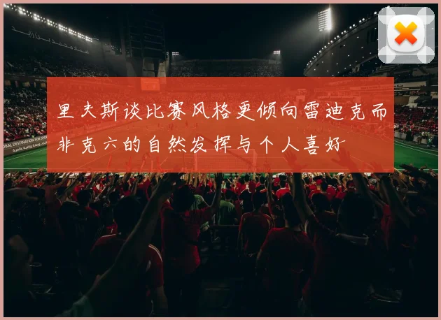 里夫斯谈比赛风格更倾向雷迪克而非克六的自然发挥与个人喜好