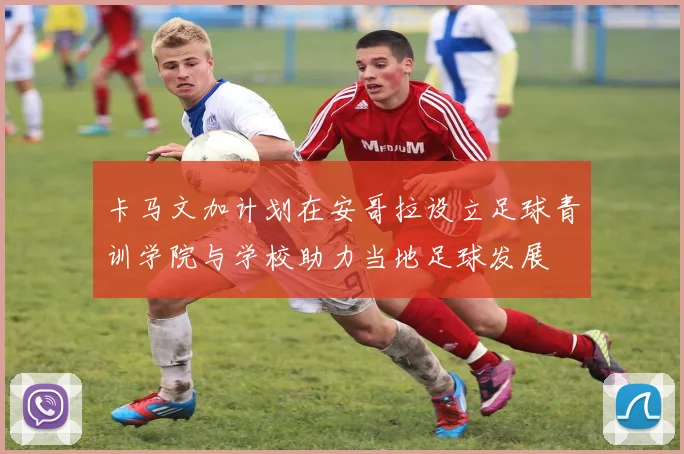 卡马文加计划在安哥拉设立足球青训学院与学校助力当地足球发展