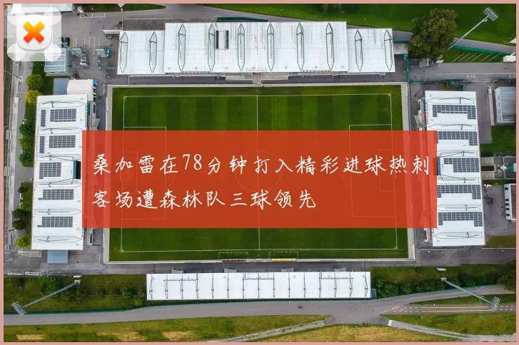 桑加雷在78分钟打入精彩进球热刺客场遭森林队三球领先