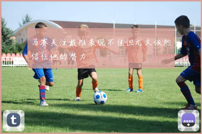 马赛关注戴维表现不佳但尤文依然信任他的潜力
