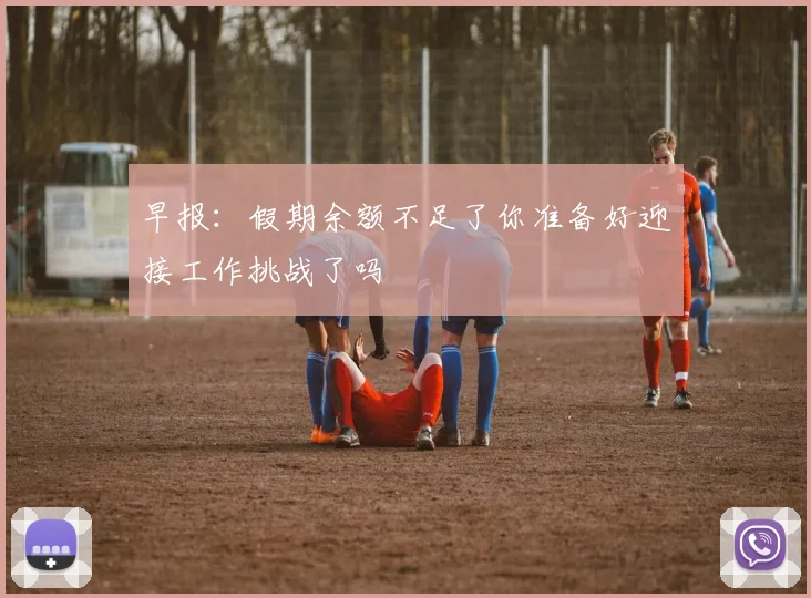 早报：假期余额不足了你准备好迎接工作挑战了吗