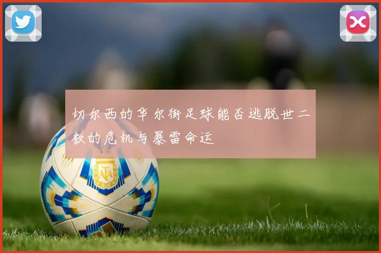 切尔西的华尔街足球能否逃脱世二教的危机与暴雷命运